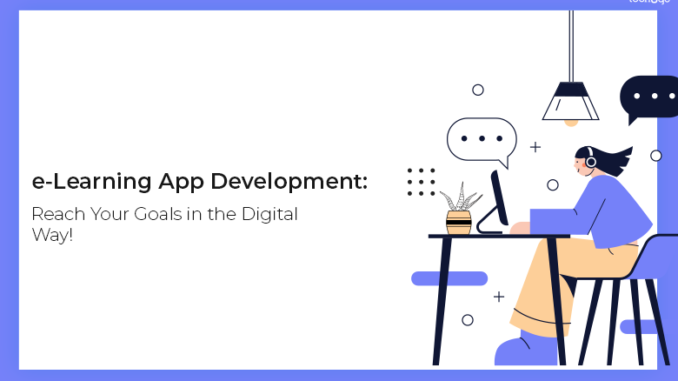 e-Learning App Development: Reach Your Goals in the Digital Way!